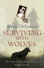 Surviving With Wolves The Most Extraordinary Story Of World War 2