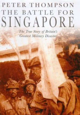 The Battle For Singapore by Peter Thompson