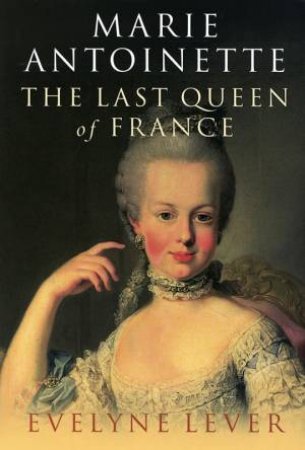 Marie Antoinette: The Last Queen Of France by Evelyne Lever