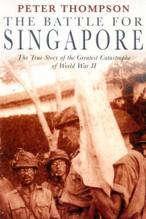 The Battle For Singapore by Peter Thompson