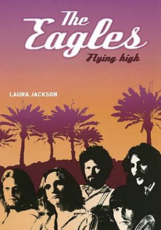 The Eagles: Flying High by Laura Jackson