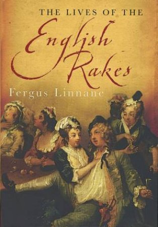 The Lives Of The English Rakes by Fergus Linnane