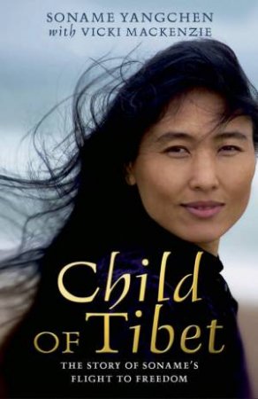 Child Of Tibet: The Story Of Soname's Flight To Freedom by Soname Yangchen & Vicki Mackenzie