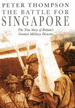 The Battle For Singapore by Peter Thompson