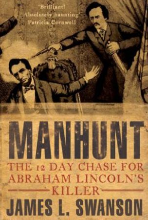 Manhunt: The 12 Day Chase For Abraham Lincoln's Killer by James Swanson