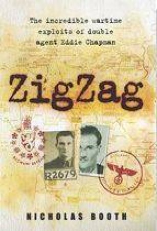 Zig Zag: The Incredible Wartime Exploits Of Double Agent Eddie Chapman by Nicholas Booth