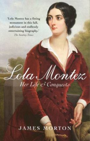 Lola Montez: Her Life And Conquests by James Morton