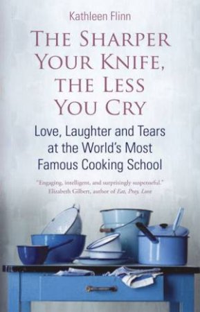 The Sharper Your Knife, The Less You Cry by Kathleen Flinn