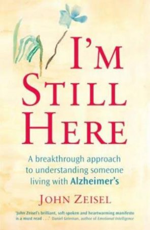 I'm Still Here: A Breakthrough Approach to Understanding Someone Living with Alzheimer's by John Zeisel