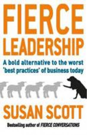 Fierce Leadership: A Bold Alternative to the Worst 'Best Practices' of Business Today by Susan Scott