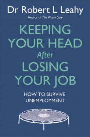 Keeping Your Head After Losing Your Job by Robert L. Leahy