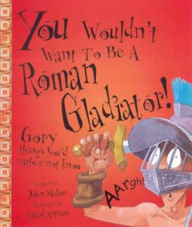 You Wouldn't Want To Be A Roman Gladiator! by John Malam