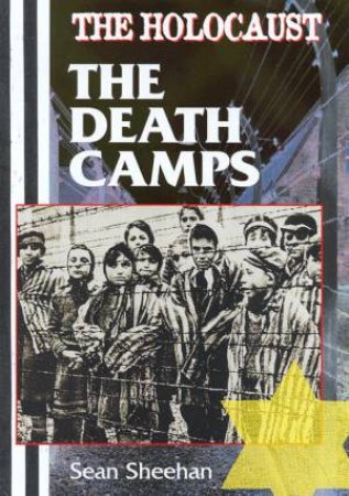 The Holocaust: The Death Camps by Sean Sheehan