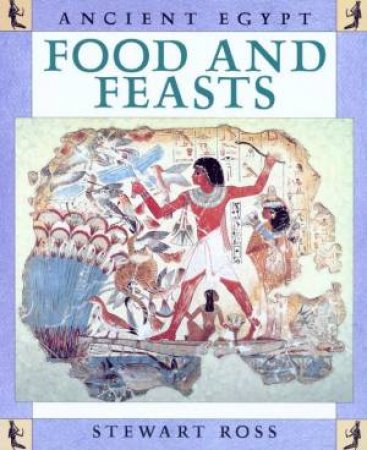 Ancient Egypt: Food And Feasts by Stewart Ross