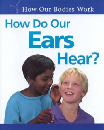 How Our Bodies Work: How Do Our Ears Hear? by Carol Ballard