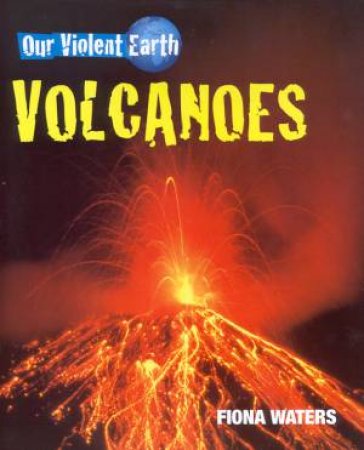 Our Violent Earth: Volcanoes by Fiona Waters