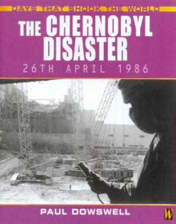 Days That Shook The World: The Chernobyl Disaster by Paul Dowswell