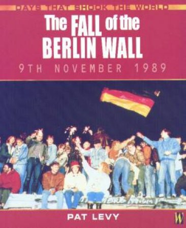 Days That Shook The World: The Fall Of The Berlin Wall by Pat Levy