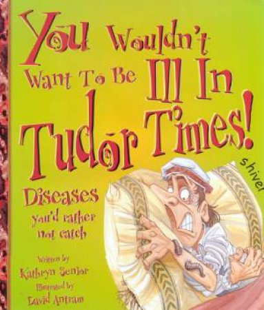 You Wouldn't Want To Be Ill In Tudor Times! by Kathryn Senior