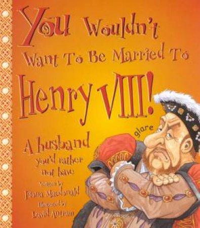 You Wouldn't Want To Be Married To Henry VIII! by Fiona Macdonald