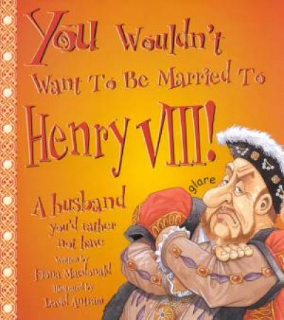 You Wouldn't Want To Be Married To Henry VIII! by Fiona Macdonald