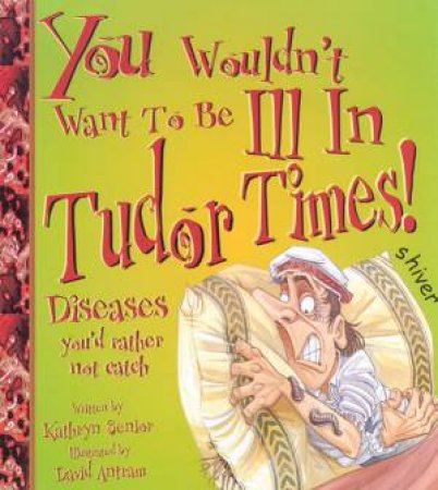 You Wouldn't Want To Be Ill In Tudor Times! by Kathryn Senior