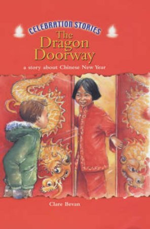 Celebration Stories: The Dragon Doorway: A Story About Chinese New Year by Clare Bevan