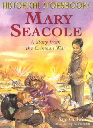 Historical Storybooks: Mary Seacole: A Story From The Crimean War by Sam Godwin