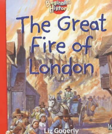 Beginning History: The Great Fire Of London by Liz Gogerly