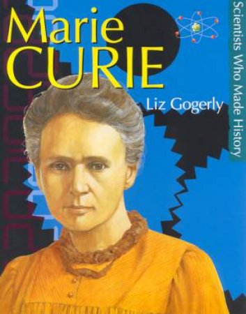 Scientists Who Made History: Marie Curie by Liz Gogerly