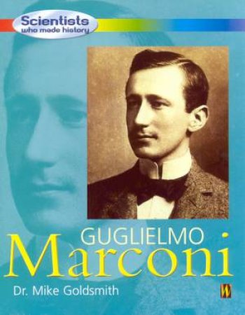 Scientists Who Made History: Guglielmo Marconi by Mike Goldsmith