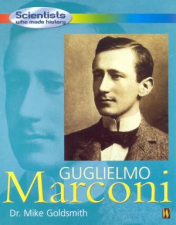 Scientists Who Made History: Guglielmo Marconi by Dr Mike Goldsmith