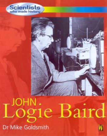 Scientists Who Made History: John Logie Baird by Dr Mike Goldsmith