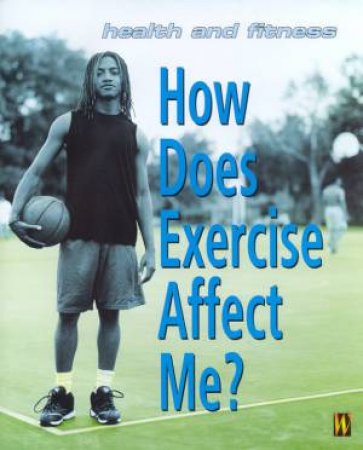 Health And Fitness: How Does Exercise Affect Me? by Judy Sadgrove