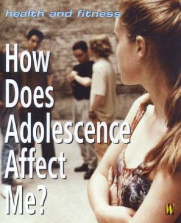 Health And Fitness: How Does Adolescence Affect Me? by Jenny Bryan