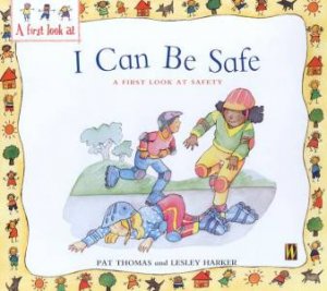 I Can Be Safe: A First Look At Safety by Pat Thomas & Lesley Harker