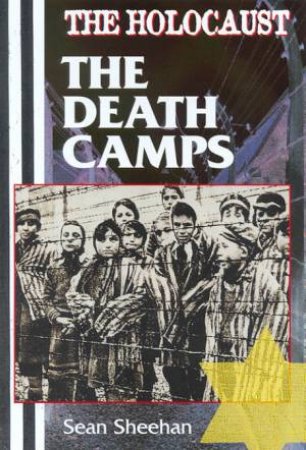 The Holocaust: The Death Camps by Sean Sheehan