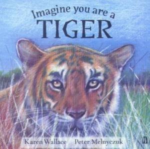 Imagine You Are A Tiger by Karen Wallace & Peter Melnyczuk