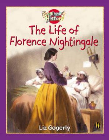 Beginning History: The Life Of Florence Nightingale by Liz Gogerly