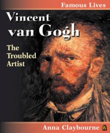 Famous Lives: Vincent Van Gogh: The Troubled Artist by Anna Claybourne