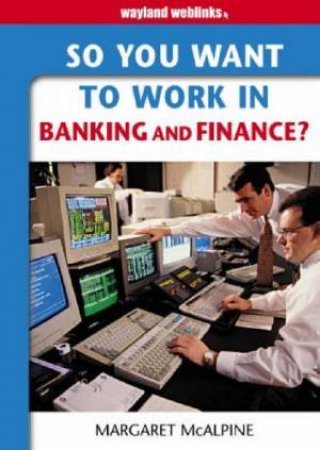 So You Want To Work In Banking And Finance? by Margaret McAlpine