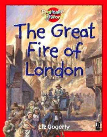 Beginning History: The Great Fire Of London by Liz Gogerly