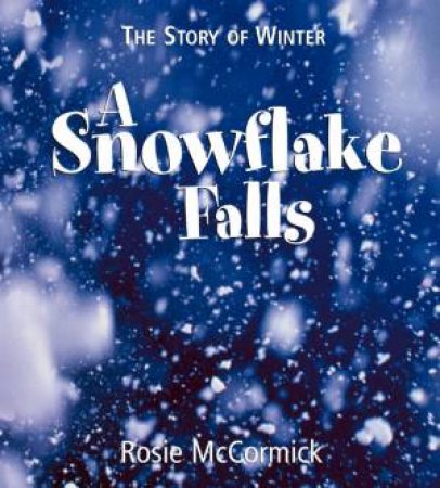 The Story Of Winter: A Snowflake Falls by Rosie McCormick