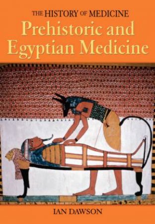 The History Of Medicine: Prehistoric And Egyptian Medicine by Ian Dawson