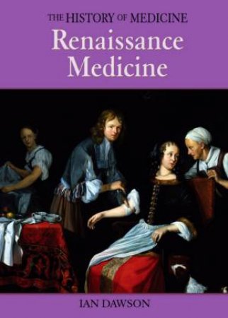 The History Of Medicine: Renaissance Medicine by Ian Dawson