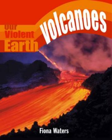 Our Violent Earth: Volcanoes by Fiona Waters