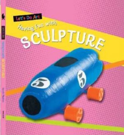 Let's Do Art: Having Fun With Sculpture by Sarah Medina