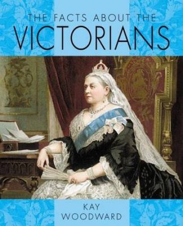 Facts About: The Victorians by Kay Woodward 