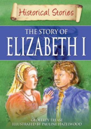 Historical Stories: The Story of Elizabeth I by Geoffrey; Hazelwo Trease