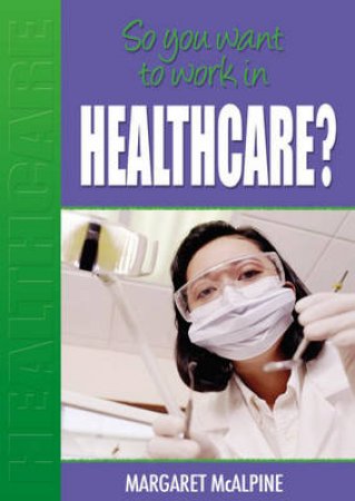 So You Want To Work In Healthcare? by Margaret McAlphine